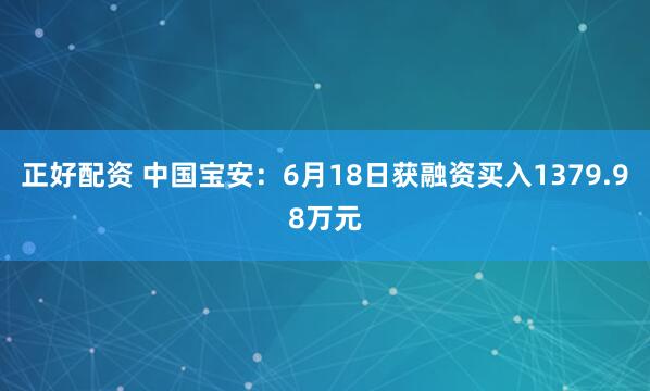 正好配资 中国宝安：6月18日获融资买入1379.98万元