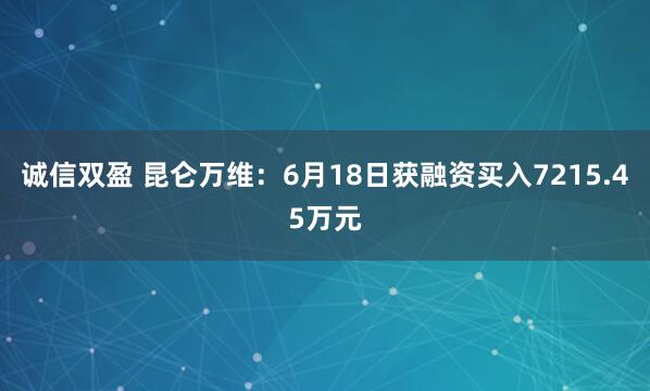 诚信双盈 昆仑万维：6月18日获融资买入7215.45万元