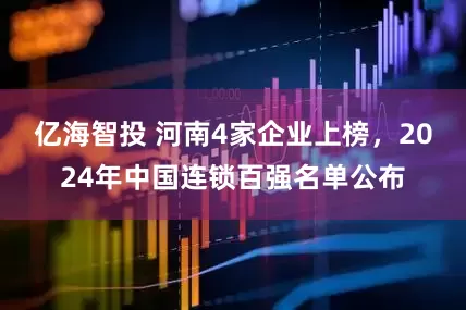 亿海智投 河南4家企业上榜，2024年中国连锁百强名单公布