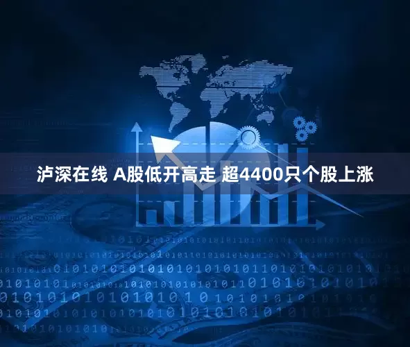 泸深在线 A股低开高走 超4400只个股上涨