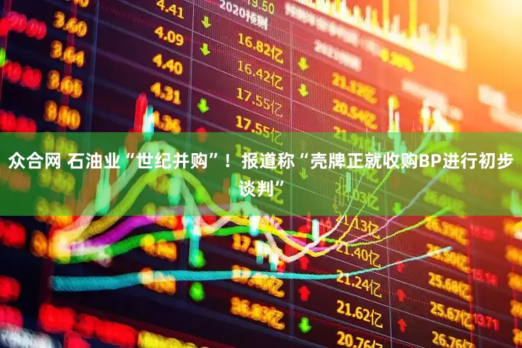 众合网 石油业“世纪并购”！报道称“壳牌正就收购BP进行初步谈判”
