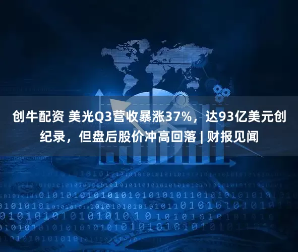 创牛配资 美光Q3营收暴涨37%，达93亿美元创纪录，但盘后股价冲高回落 | 财报见闻