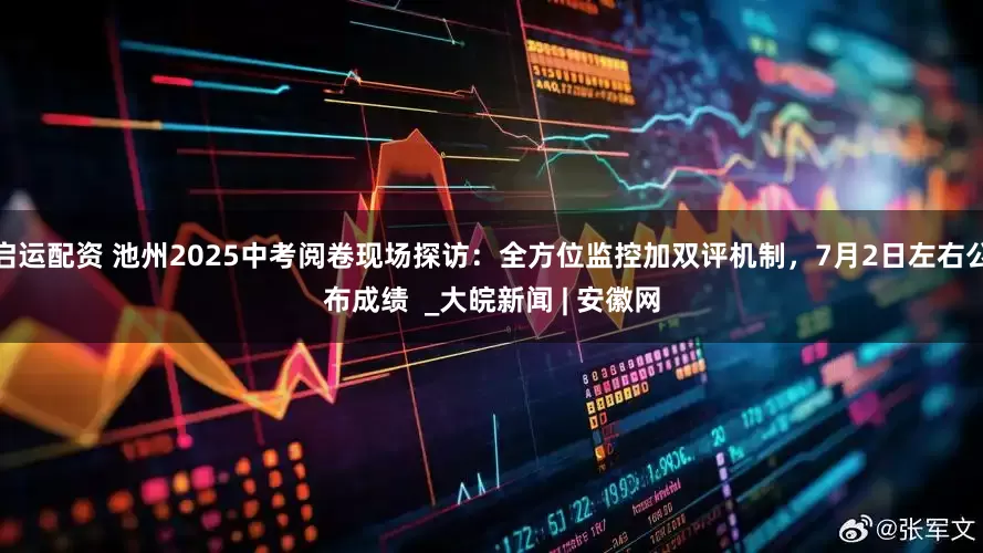 启运配资 池州2025中考阅卷现场探访：全方位监控加双评机制，7月2日左右公布成绩  _大皖新闻 | 安徽网