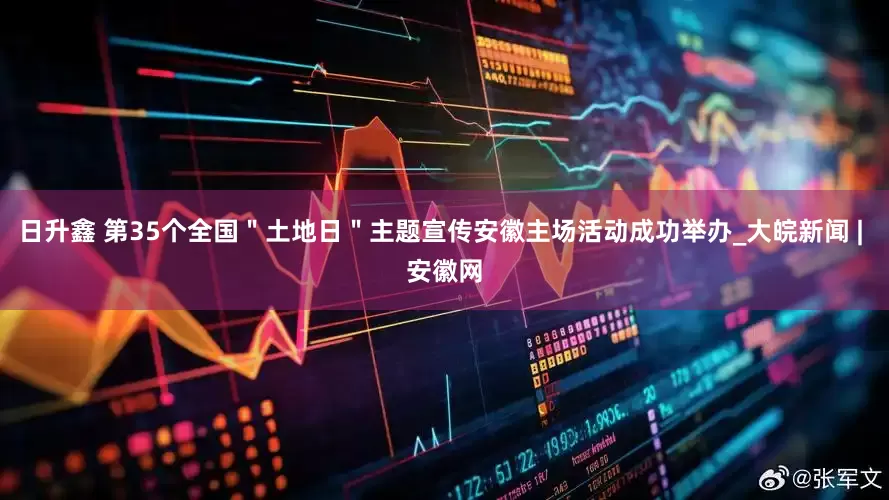 日升鑫 第35个全国＂土地日＂主题宣传安徽主场活动成功举办_大皖新闻 | 安徽网