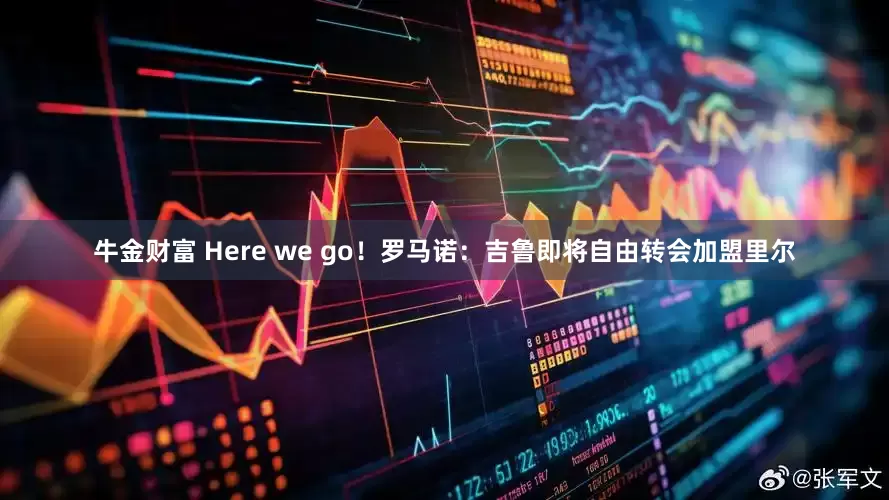 牛金财富 Here we go！罗马诺：吉鲁即将自由转会加盟里尔
