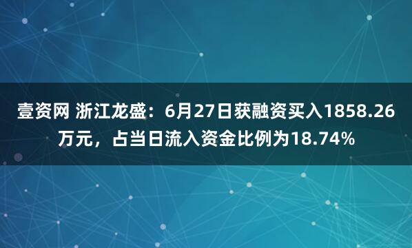 壹资网 浙江龙盛：6月27日获融资买入1858.26万元，占当日流入资金比例为18.74%