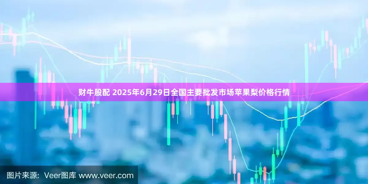 财牛股配 2025年6月29日全国主要批发市场苹果梨价格行情