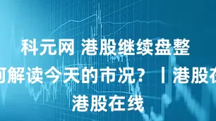 科元网 港股继续盘整 如何解读今天的市况？丨港股在线