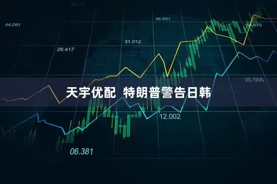 天宇优配  特朗普警告日韩