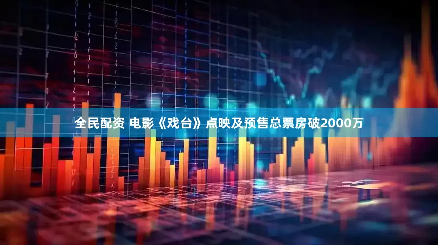 全民配资 电影《戏台》点映及预售总票房破2000万