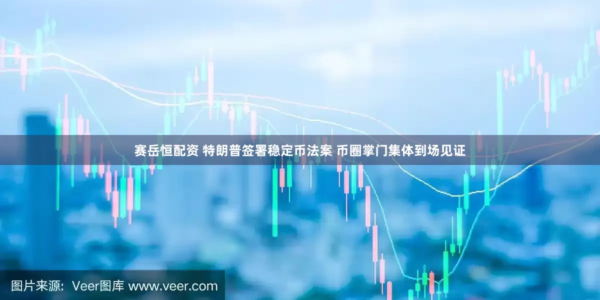 赛岳恒配资 特朗普签署稳定币法案 币圈掌门集体到场见证
