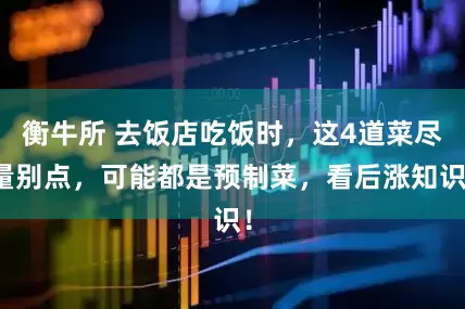 衡牛所 去饭店吃饭时，这4道菜尽量别点，可能都是预制菜，看后涨知识！