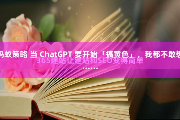 蚂蚁策略 当 ChatGPT 要开始「搞黄色」,我都不敢想......