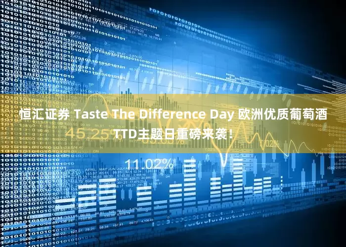 恒汇证券 Taste The Difference Day 欧洲优质葡萄酒TTD主题日重磅来袭!