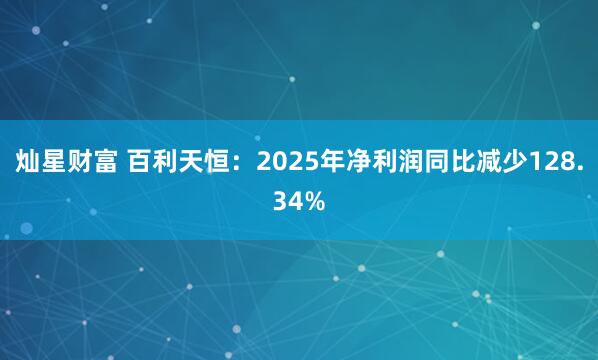 灿星财富 百利天恒：2025年净利润同比减少128.34%