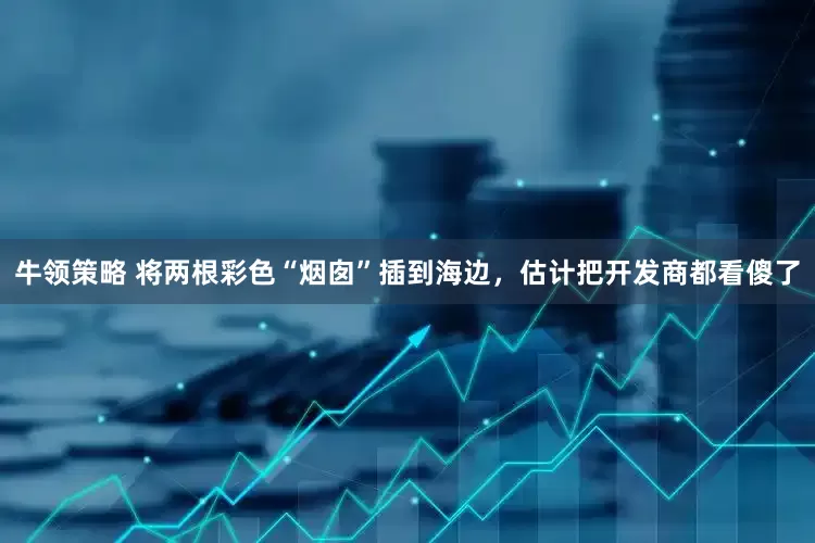 牛领策略 将两根彩色“烟囱”插到海边，估计把开发商都看傻了
