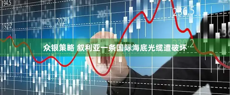 众银策略 叙利亚一条国际海底光缆遭破坏