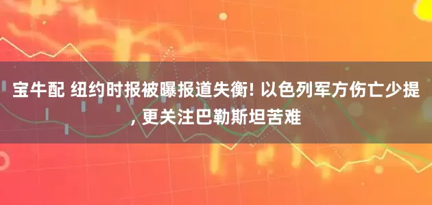 宝牛配 纽约时报被曝报道失衡! 以色列军方伤亡少提, 更关注巴勒斯坦苦难