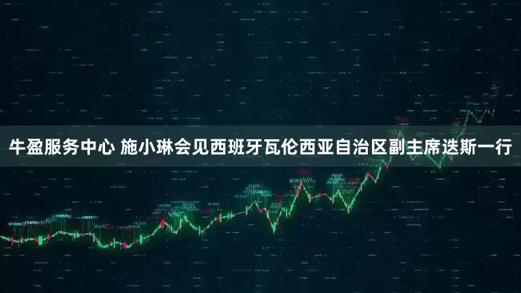 牛盈服务中心 施小琳会见西班牙瓦伦西亚自治区副主席迭斯一行
